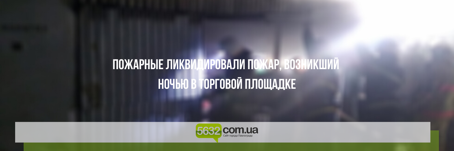 В Павлограде горела торговая площадка В Павлограде горела торговая площадка, Ольга Михайлова